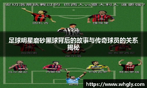 足球明星磨砂黑球背后的故事与传奇球员的关系揭秘